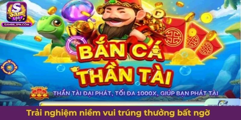 Trải nghiệm niềm vui trúng thưởng bất ngờ từ bắn cá Thần Tài
