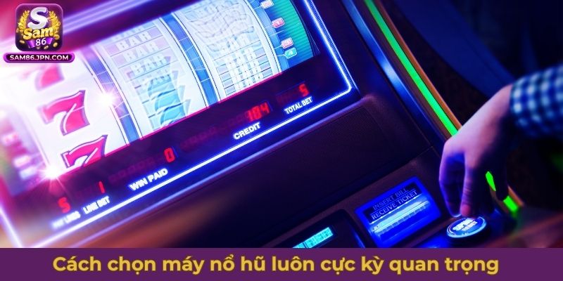 Cách chọn máy nổ hũ luôn cực kỳ quan trọng