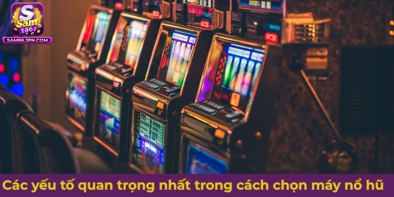 Các yếu tố quan trọng nhất trong cách chọn máy nổ hũ