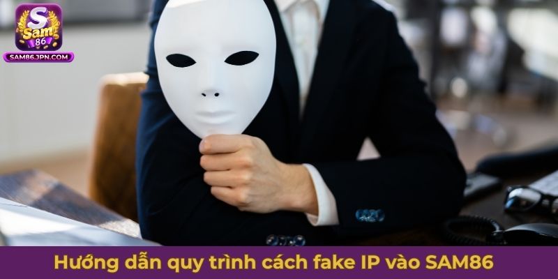 Hướng dẫn quy trình cách fake IP vào SAM86 nhanh chóng