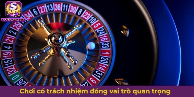 Chơi có trách nhiệm luôn là một phần quan trọng không thể thay thế trong cá cược