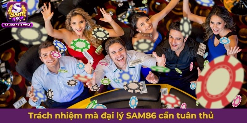 Trách nhiệm mà đại lý SAM86 cần tuân thủ