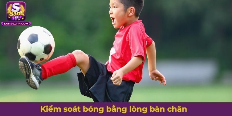 Kiểm soát bóng bằng lòng bàn chân là kỹ thuật bóng đá cơ bản nhất