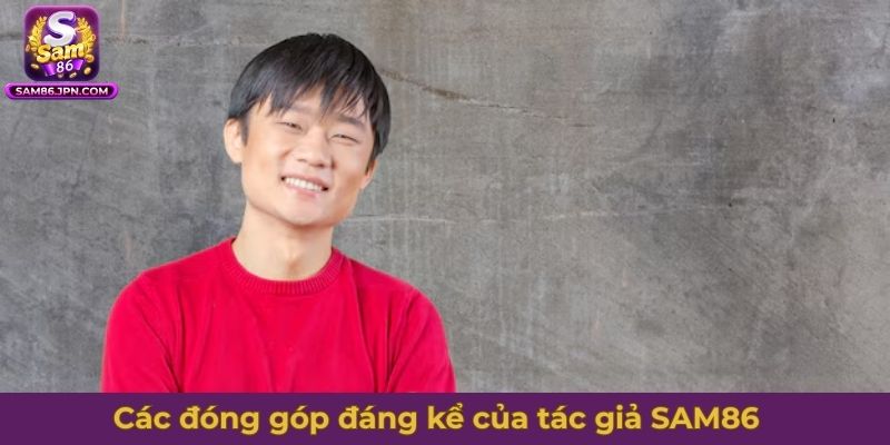 Tổng hợp các đóng góp đáng kể của tác giả SAM86 Nguyễn Hiếu