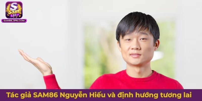 Tác giả SAM86 Nguyễn Hiếu trong sự đóng góp và định hướng tương lai