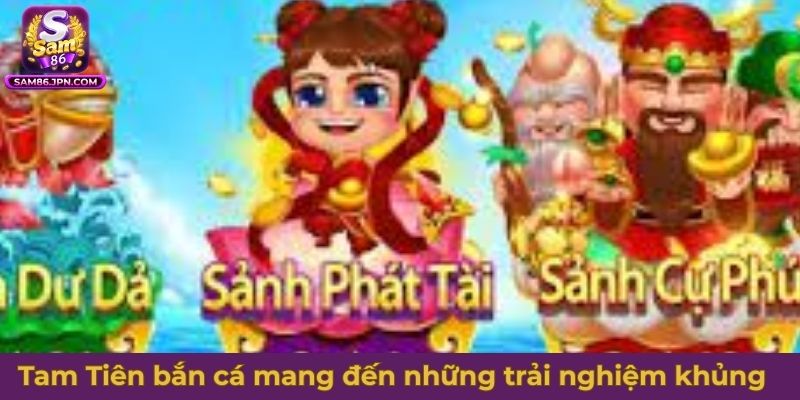 Tam Tiên bắn cá mang đến những trải nghiệm siêu khủng