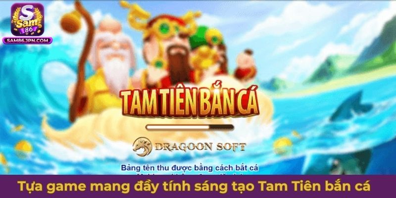 Tựa game mang đầy tính sáng tạo Tam Tiên bắn cá